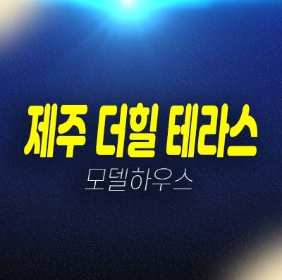 제주 더힐테라스 금호건설 애월읍 광령리 신축테라스하우스 미분양 실거주 즉시입주 샘플하우스 구경하는집 예약안내 제주 더힐테라스 금호건설 애월읍 광령리 신축테라스하우스 미분양 실거주 즉시입주 샘플하우스 구경하는집 예약안내