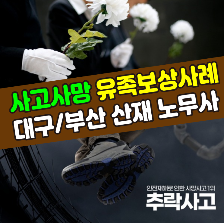  [대구/부산 산재 노무사] 사망사고 유족보상 사례(추락사)