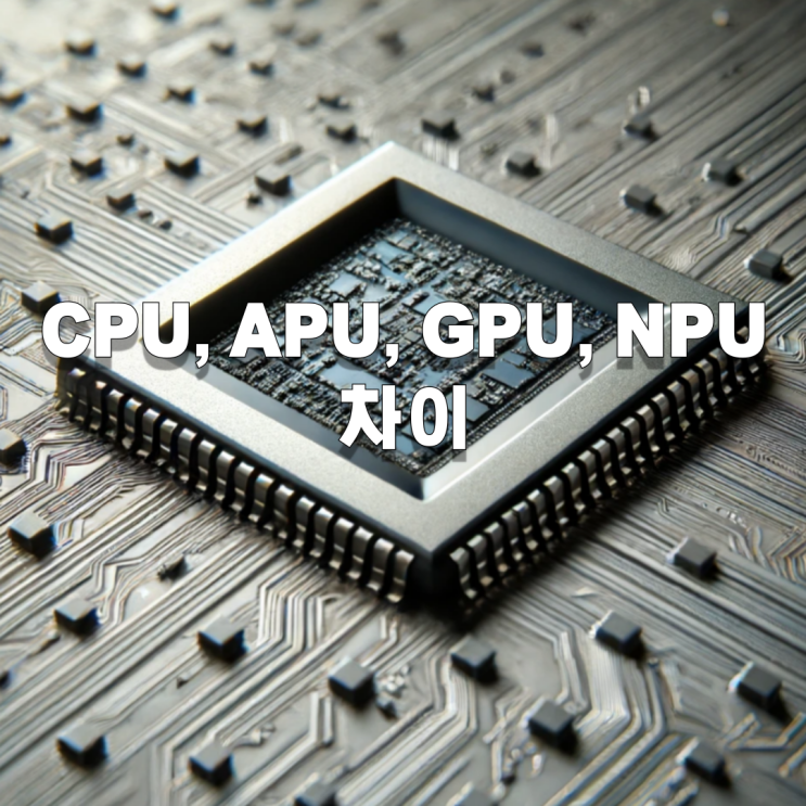  CPU, APU, GPU, NPU 차이