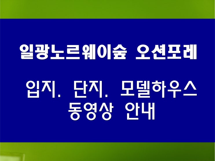  일광 노르웨이숲 오션포레 분양 모델하우스 영상 및 주변 환경 정보