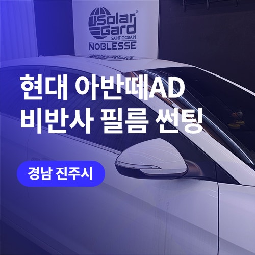  진주, 사천 썬팅 업체 정보 및 재시공 후기 (아반떼 AD)