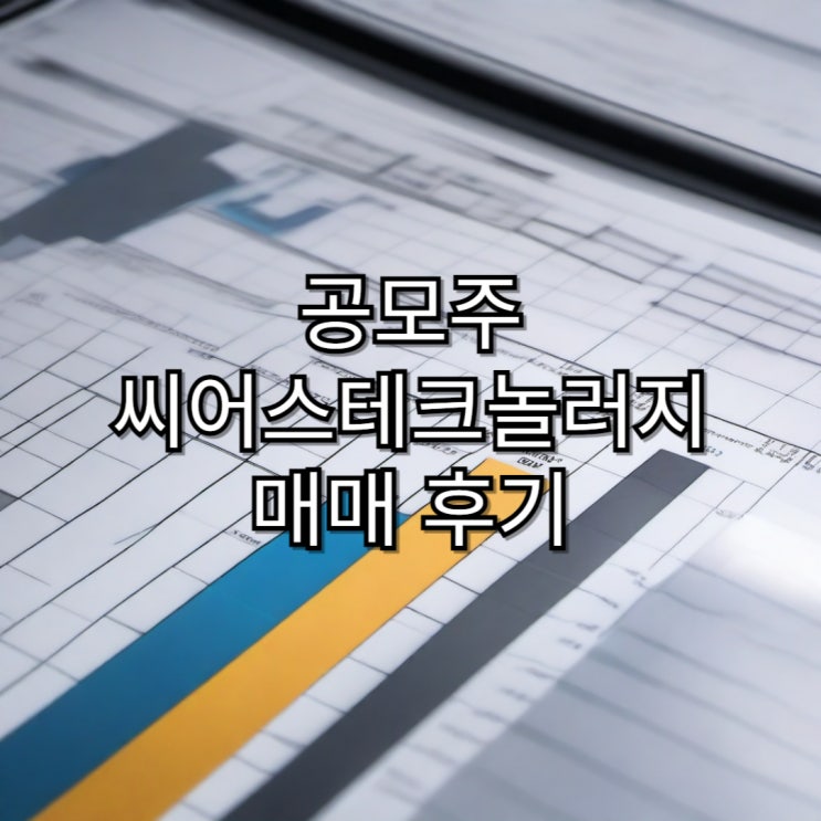  [공모주]씨어스테크놀러지 상장 및 매매 후기