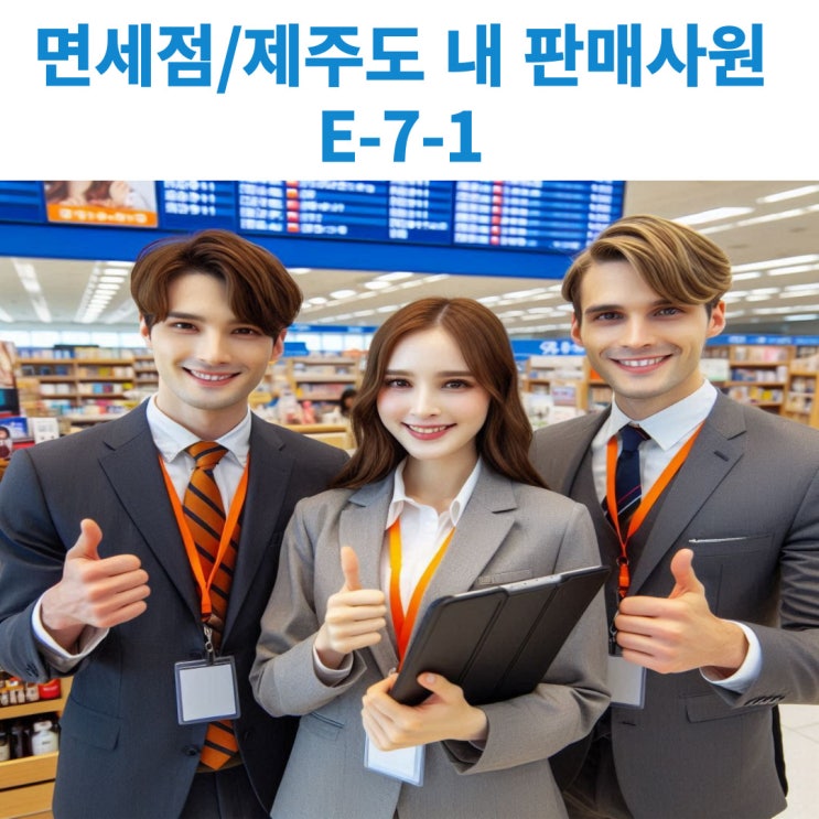  준전문인력비자(E-7-1) 면세점 또는 제주특별자치도 내 판매사원(31215) 사증발급에 대해서 알아보기