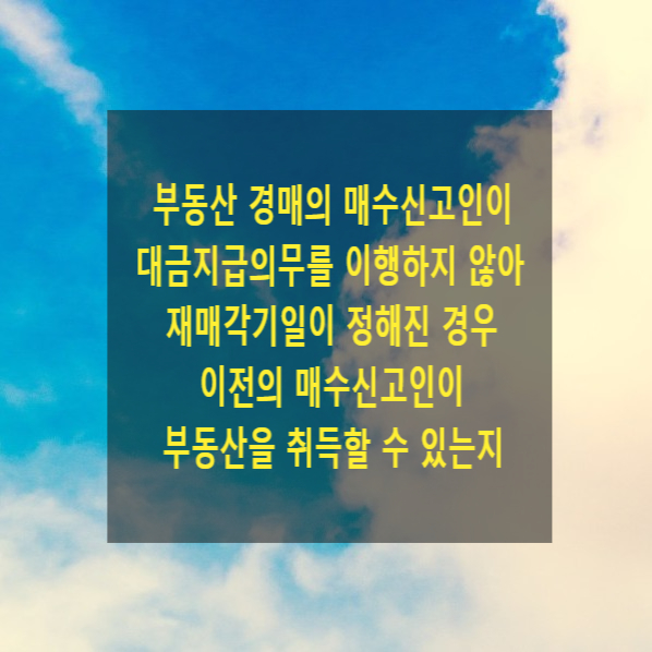  부동산 경매의 매수신고인이 대금지급의무를 이행하지 아니하여 재매각기일이 정해진 경우 이전의 매수신고인이 부동산을 취득할 수 있는지