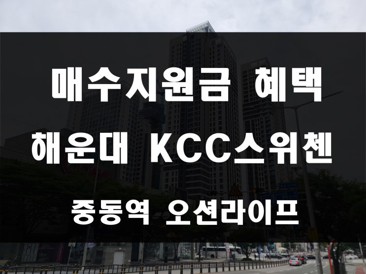  해운대 중동 kcc 스위첸 매매 및 분양 회사 물건 매수 지원금 지급 혜택 제공 중