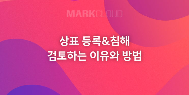  상표 침해 검토는 왜 필수적인가? 상표 권리를 지키는 방법