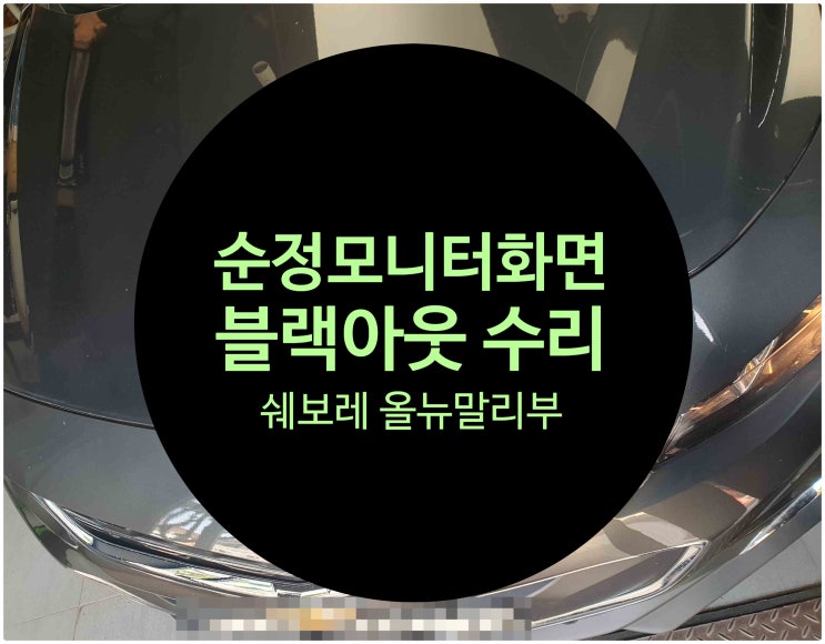  쉐보레 올뉴말리부 화면 이상 즉 순정모니터 블랙아웃으로 수리 완료 전남 목포 쉐보레 수리전문점