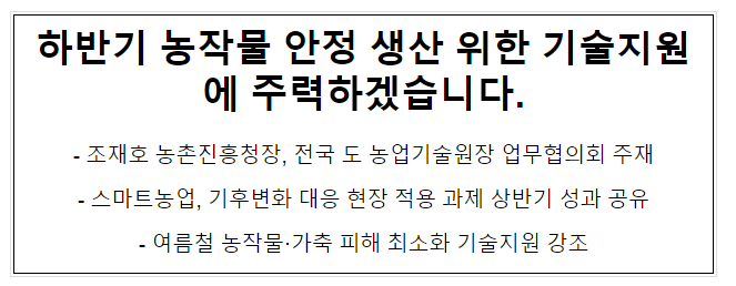 하반기 농작물 안정 생산 위한 기술지원에 주력하겠습니다. 하반기 농작물 안정 생산 위한 기술지원에 주력하겠습니다.