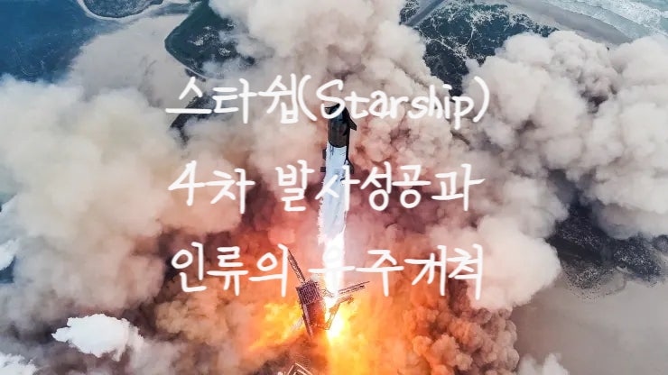 <b>스페이스X 스타쉽</b>: 차세대 우주 탐사의 선두주자, 4차<b>발사</b> 성공!