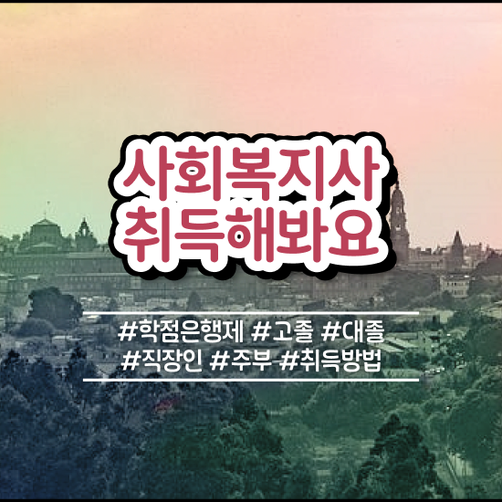  청주 사회복지사2급 비용 사회복지사2급 대학진학없이 학점은행제 활용하여 수월하게