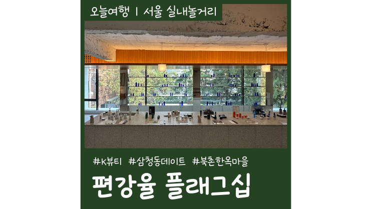 삼청동데이트코스 K뷰티 편강율 플래그십스토어 외국인 친구 서울 북촌가볼만한곳 삼청동데이트코스 K뷰티 편강율 플래그십스토어 외국인 친구 서울 북촌가볼만한곳