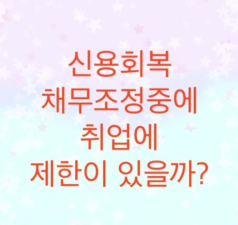 신용회복 채무조정중에 취업제한이 있을까? (회사취업 혹은 공무원임용등)