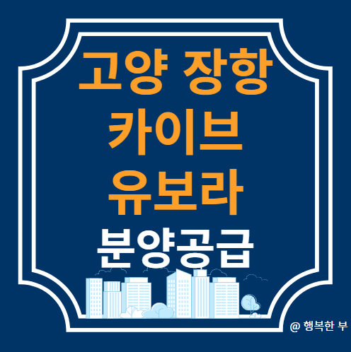  고양 장항 카이브 유보라 분양정보(사업개요,입지,단지,청약안내,주변시세,행복한 부의 생각)