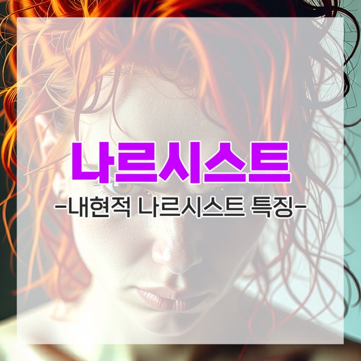  내현적 나르시스트 특징 여자 나르시시스트 손절이 답