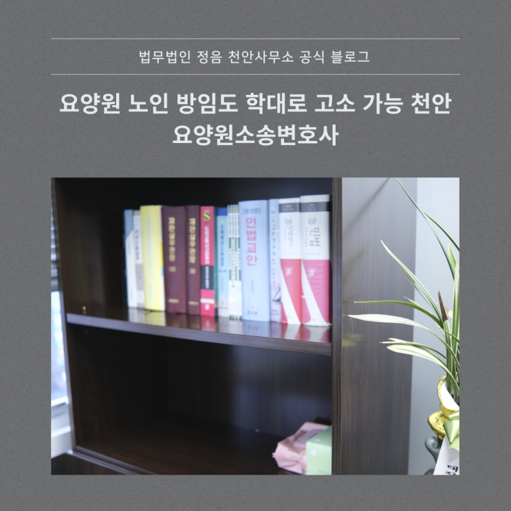  요양원 노인 방임도 학대로 고소 가능 천안요양원소송변호사