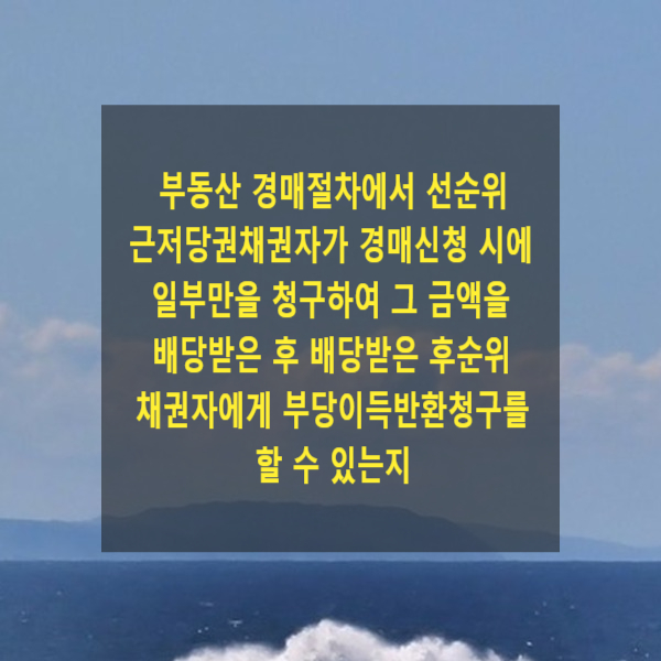  부동산 경매절차에서 선순위 근저당권채권자가 경매신청 시에 일부만을 청구하여 그 금액을 배당받은 후 배당받은 후순위 채권자에게 부당이득반환청구를 할 수 있는지