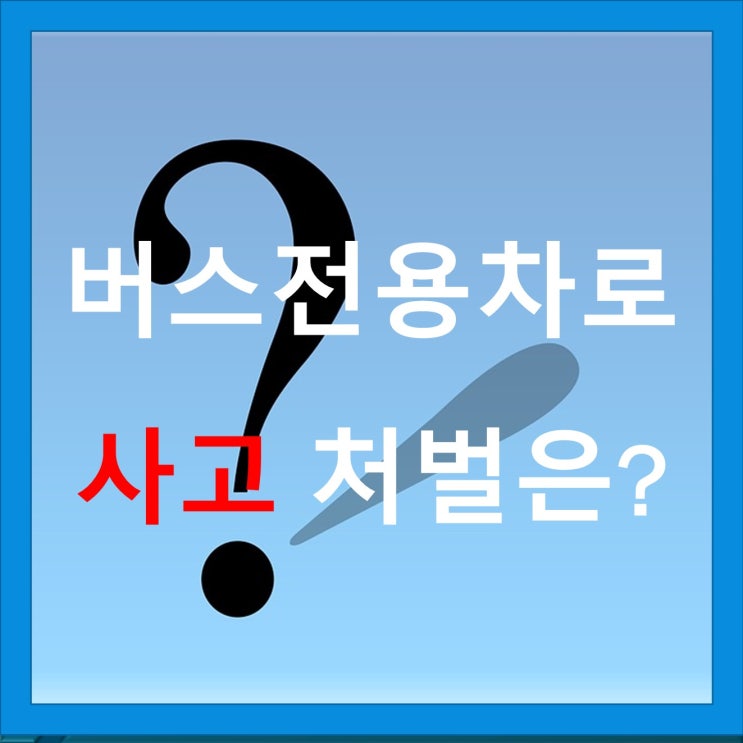 버스전용차로 사고? 중과실! 버스전용차로 사고? 중과실!