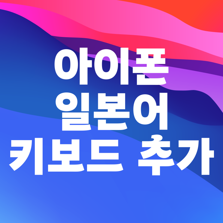 아이폰 일본어 키보드 자판 추가하기 아이폰 일본어 키보드 자판 추가하기