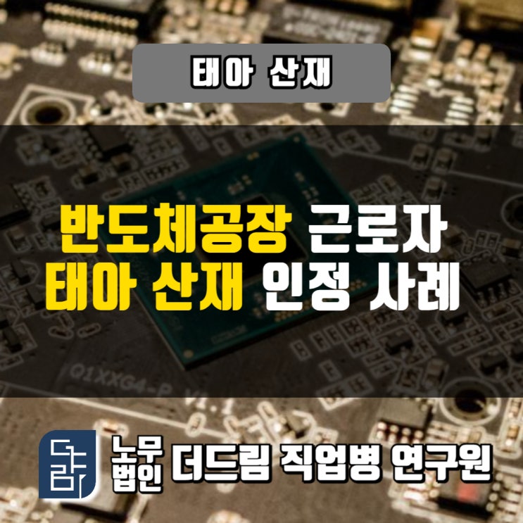  반도체근로자 태아산재 인정사례 서울노무사