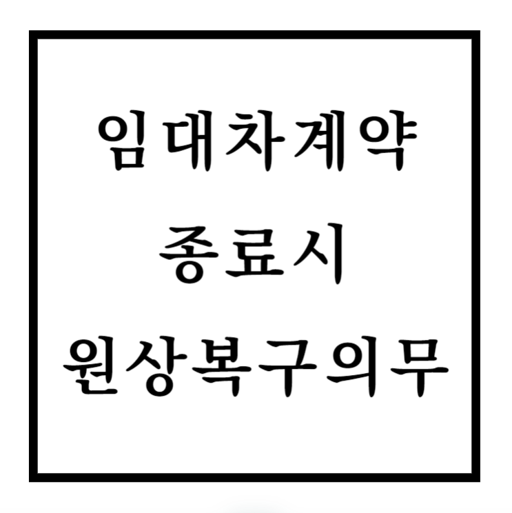 상가건물 임대차계약종료시 원상복구의무의 기준과 범위 및 특약의 중요성
