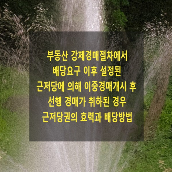  부동산 강제경매절차에서 배당요구 이후 설정된 근저당에 의해 이중경매개시 후 선행 경매가 취하된 경우 근저당권의 효력과 배당방법