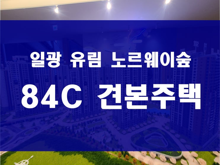  부산 일광 유림 노르웨이숲 오션포레 분양 84C 타입 모델하우스 견본주택 정보