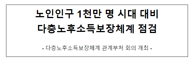 노인인구 1천만 명 시대 대비 다층노후소득보장체계 점검노인인구 노인인구 1천만 명 시대 대비 다층노후소득보장체계 점검노인인구