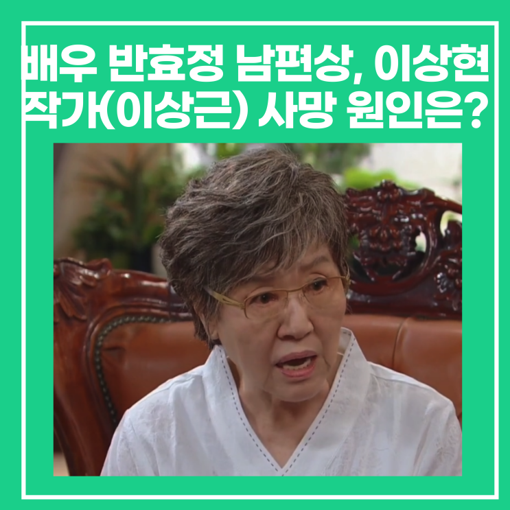 배우 <b>반효정</b> 남편상, <b>이상현</b> 작가(이상근) 사망 원인은?