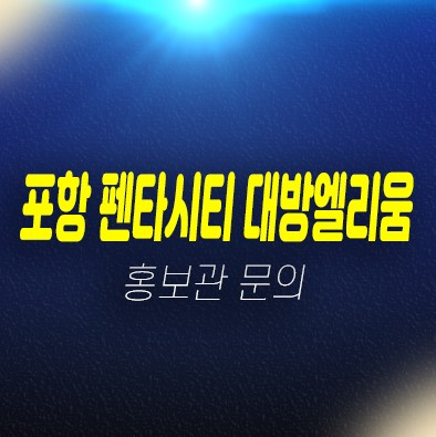 포항펜타시티 대방엘리움퍼스티지 대방건설 신규아파트 계약조건 및 특별혜택 모델하우스 현장 위치안내 포항펜타시티 대방엘리움퍼스티지 대방건설 신규아파트 계약조건 및 특별혜택 모델하우스 현장 위치안내