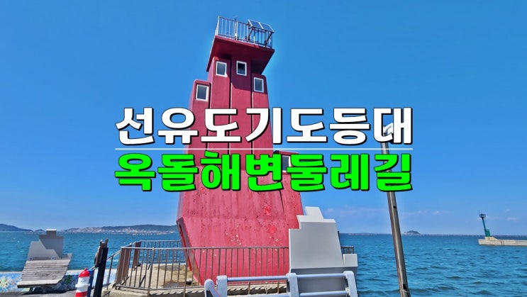 군산여행 선유도 가볼만한곳 선유도 옥돌해수욕장 해변 둘레길 · 선유도항방파제등대(기도등대) 군산여행 선유도 가볼만한곳 선유도 옥돌해수욕장 해변 둘레길 · 선유도항방파제등대(기도등대)