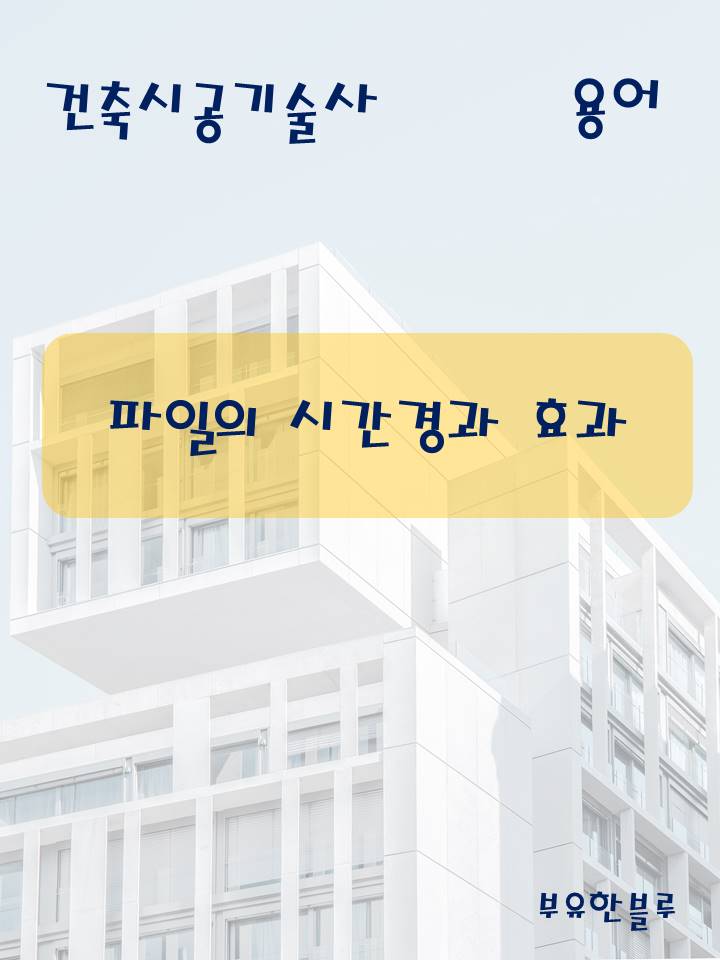  건축시공기술사(용어 서브노트) - 파일의 시간 경과 효과