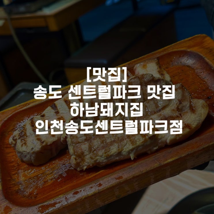  [맛집]송도 센트럴파크 맛집 하남돼지집 인천송도센트럴파크점