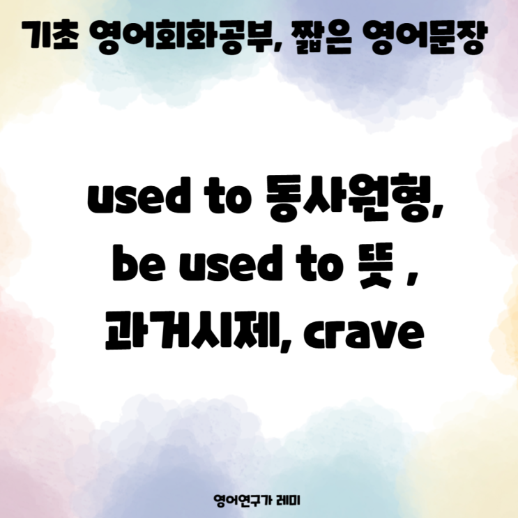 used to 동사원형, be used to 뜻 기초 영어회화공부, 짧은 영어문장, 과거시제, crave used to 동사원형, be used to 뜻 기초 영어회화공부, 짧은 영어문장, 과거시제, crave