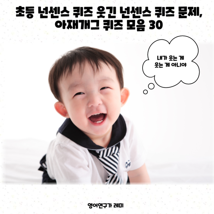 초등 넌센스 퀴즈 웃긴 넌센스 퀴즈 문제, 아재개그 퀴즈 모음 (+ 난센스 넌센스 영어 한글표기) 초등 넌센스 퀴즈 웃긴 넌센스 퀴즈 문제, 아재개그 퀴즈 모음 (+ 난센스 넌센스 영어 한글표기)