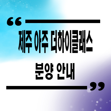  제주 아주 더하이클래스 민간임대아파트 타입별 분양가 선착순 동호지정