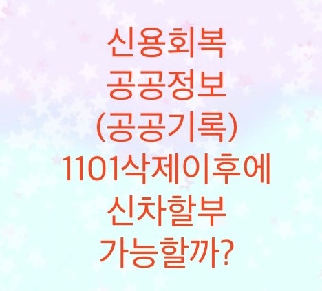  신용회복 공공정보(공공기록1101)삭제이후에 신차(자동차) 차량할부 가능할까?