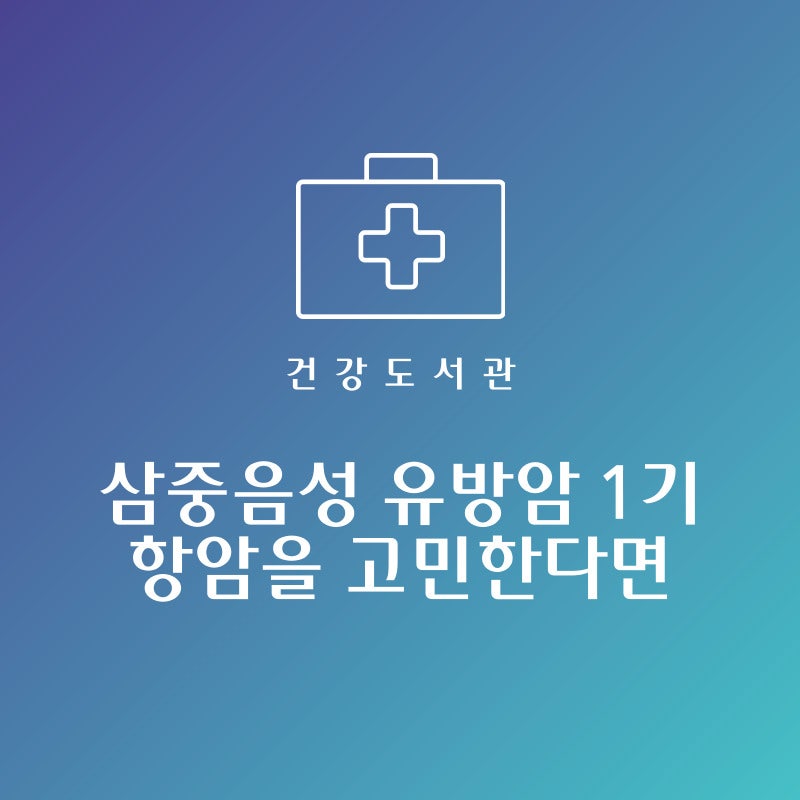 삼중음성 유방암 1기 항암을 고민한다면