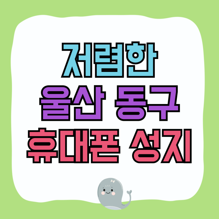 울산 동구 휴대폰 성지 핸드폰 저렴하게 알아보기 울산 동구 휴대폰 성지 핸드폰 저렴하게 알아보기