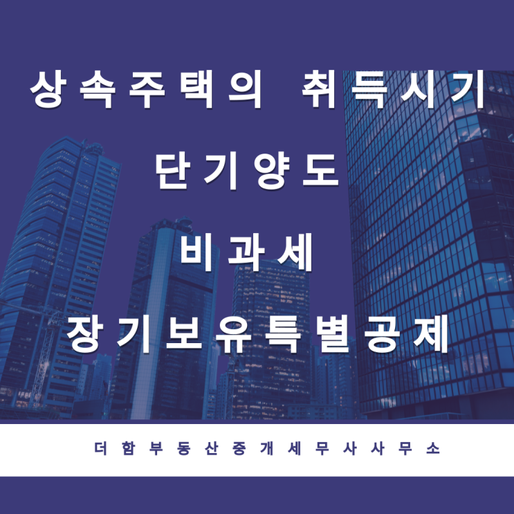  상속주택의 취득시기[단기양도, 비과세, 장기보유특별공제]#유성구세무사 #신성동세무사