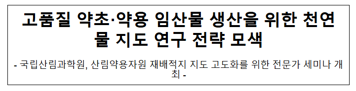 고품질 약초·약용 임산물 생산을 위한 천연물 지도 연구 전략 모색 고품질 약초·약용 임산물 생산을 위한 천연물 지도 연구 전략 모색