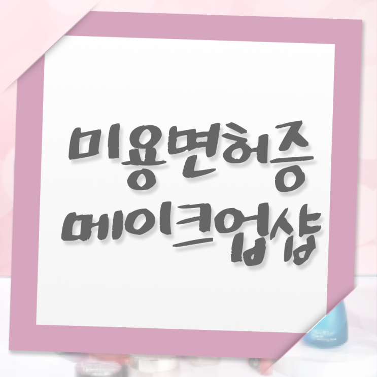  메이크업 학원 , 메이크업자격증 오픈 처음이라면, 합격해야 하는 자격증은?