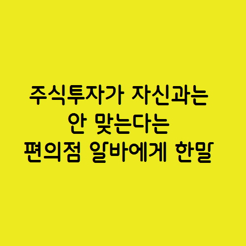  주식투자가 자신과는 맞지 않다는 편의점 알바에게 한말