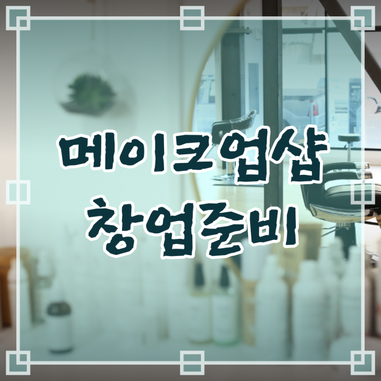  메이크업 가격 , 메이크업학원 창업 처음으로 공부해야 하는 자격증은? 자세하게 요약해봤어요