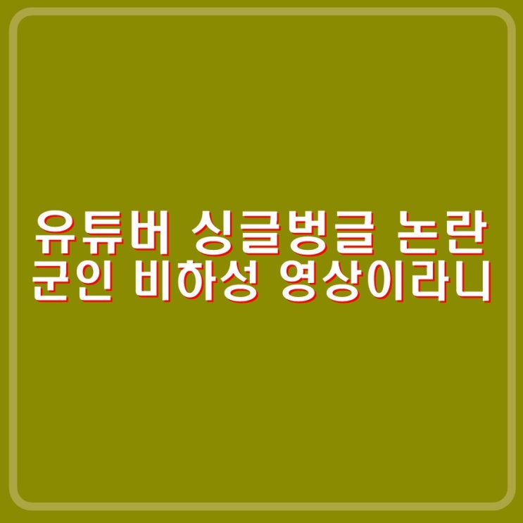 유튜버 <b>싱글벙글 군인</b> 조롱, 비하성 영상 논란. 지금 상황이... 