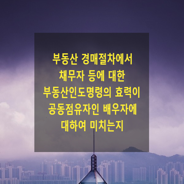  부동산 경매절차에서 채무자 또는 전소유자 등에 대한 부동산인도명령의 효력이 공동점유자인 배우자(남편, 처)에 대하여 미치는지