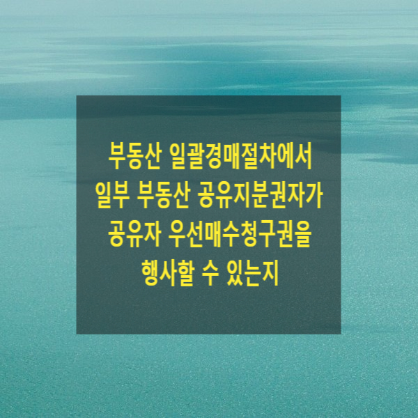  부동산 일괄경매절차에서 일부 부동산 공유지분권자가  공유자 우선매수청구권 행사할 수 있는지