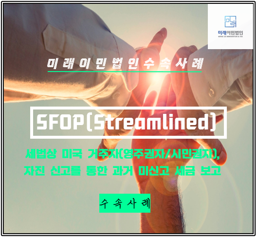  [미래이민법인] 과거 미신고 미국세금에 대한 일괄 자진 신고, 스트림라인 수속 사례