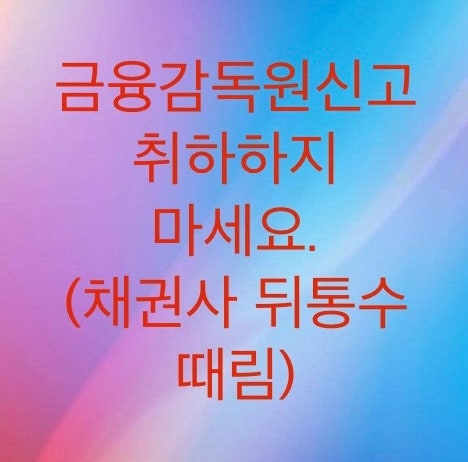 금융감독원 신고를 취하하지마세요.(취하하면 손해입니다. 필자의경험담)