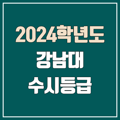 강남대학교 수시등급 (2024, 예비번호, 강남대 커트라인) 강남대학교 수시등급 (2024, 예비번호, 강남대 커트라인)