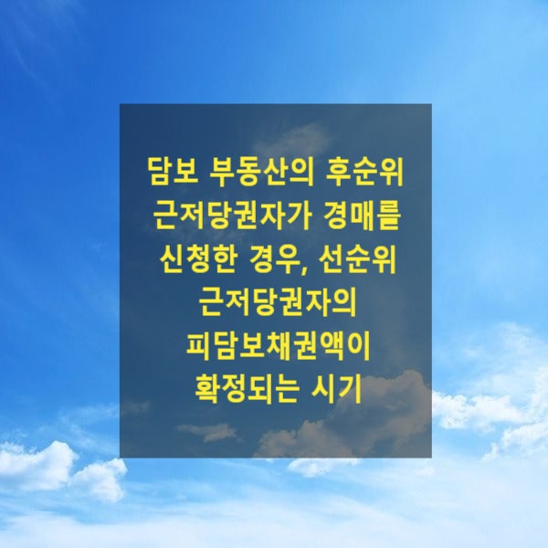  담보 부동산의 후순위 근저당권자가 경매를 신청한 경우, 선순위 근저당권자의 피담보채권액이 확정되는 시기